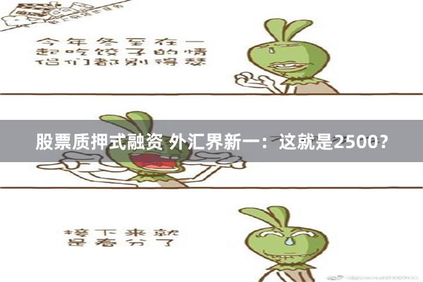 股票质押式融资 外汇界新一：这就是2500？