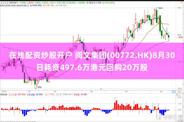 在线配资炒股开户 阅文集团(00772.HK)8月30日耗资497.6万港元回购20万股