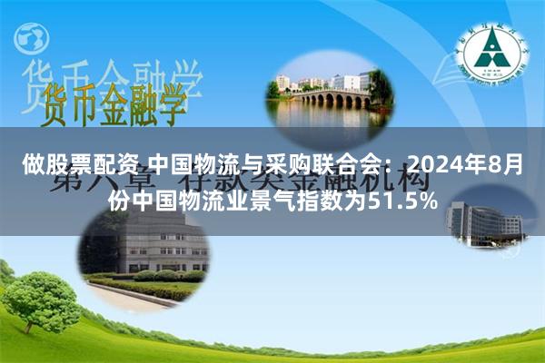 做股票配资 中国物流与采购联合会：2024年8月份中国物流业景气指数为51.5%