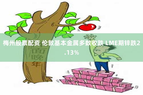 梅州股票配资 伦敦基本金属多数收跌 LME期锌跌2.13%