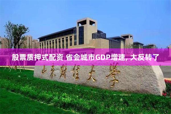 股票质押式配资 省会城市GDP增速, 大反转了