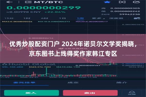 优秀炒股配资门户 2024年诺贝尔文学奖揭晓，京东图书上线得奖作家韩江专区