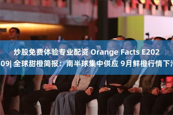 炒股免费体验专业配资 Orange Facts E202409| 全球甜橙简报：南半球集中供应 9月