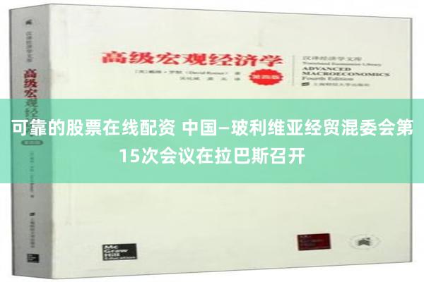 可靠的股票在线配资 中国—玻利维亚经贸混委会第15次会议在拉巴斯召开