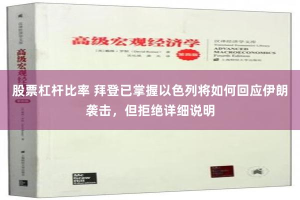 股票杠杆比率 拜登已掌握以色列将如何回应伊朗袭击，但拒绝详细说明