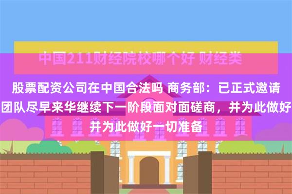 股票配资公司在中国合法吗 商务部：已正式邀请欧方技术团队尽早来华继续下一阶段面对面磋商，并为此做好一