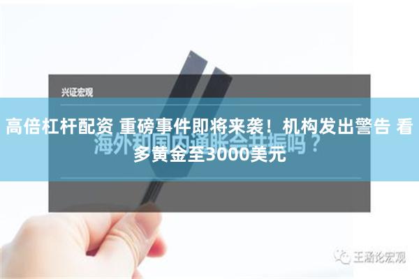 高倍杠杆配资 重磅事件即将来袭！机构发出警告 看多黄金至3000美元