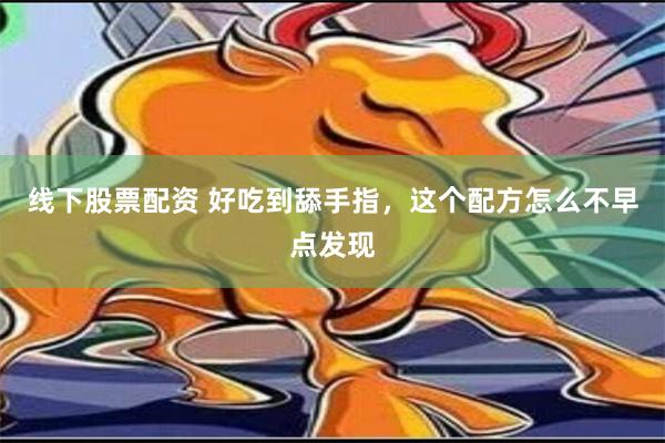 线下股票配资 好吃到舔手指，这个配方怎么不早点发现