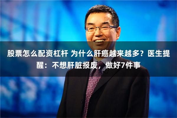 股票怎么配资杠杆 为什么肝癌越来越多？医生提醒：不想肝脏报废，做好7件事