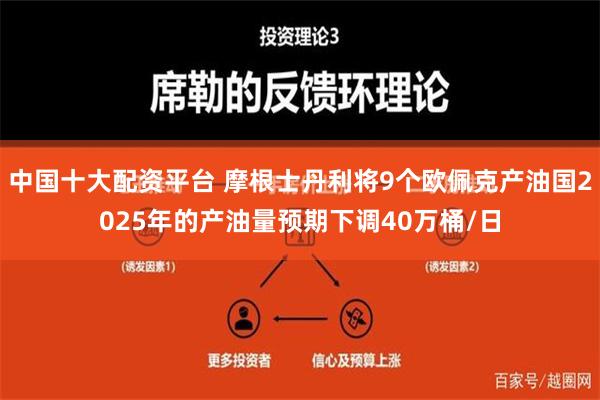 中国十大配资平台 摩根士丹利将9个欧佩克产油国2025年的产油量预期下调40万桶/日