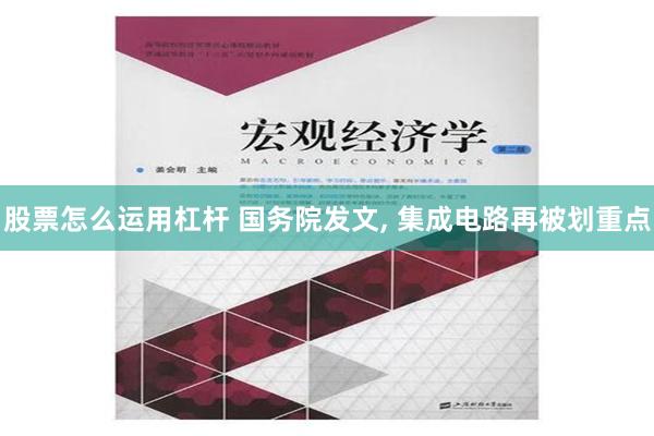 股票怎么运用杠杆 国务院发文, 集成电路再被划重点