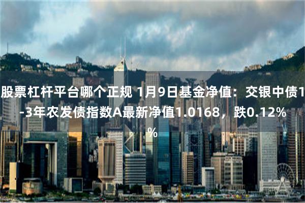 股票杠杆平台哪个正规 1月9日基金净值：交银中债1-3年农发债指数A最新净值1.0168，跌0.12