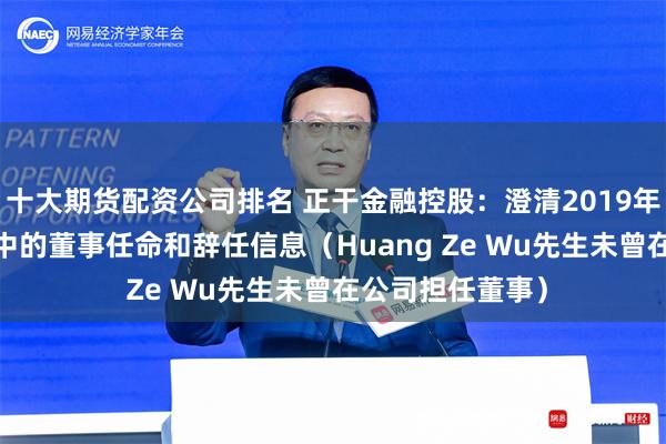 十大期货配资公司排名 正干金融控股：澄清2019年报与2020年报中的董事任命和辞任信息（Huang Ze Wu先生未曾在公司担任董事）