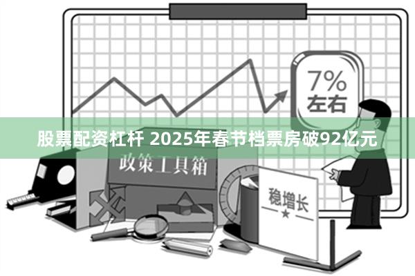 股票配资杠杆 2025年春节档票房破92亿元