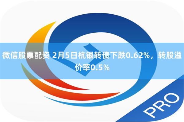 微信股票配资 2月5日杭银转债下跌0.62%，转股溢价率0.5%