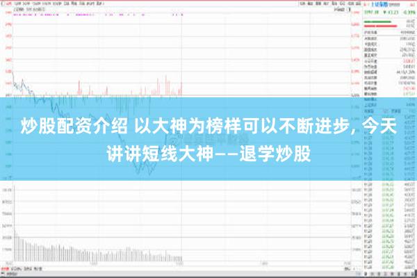 炒股配资介绍 以大神为榜样可以不断进步, 今天讲讲短线大神——退学炒股