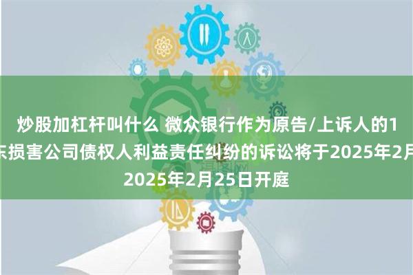 炒股加杠杆叫什么 微众银行作为原告/上诉人的1起涉及股东损害公司债权人利益责任纠纷的诉讼将于2025