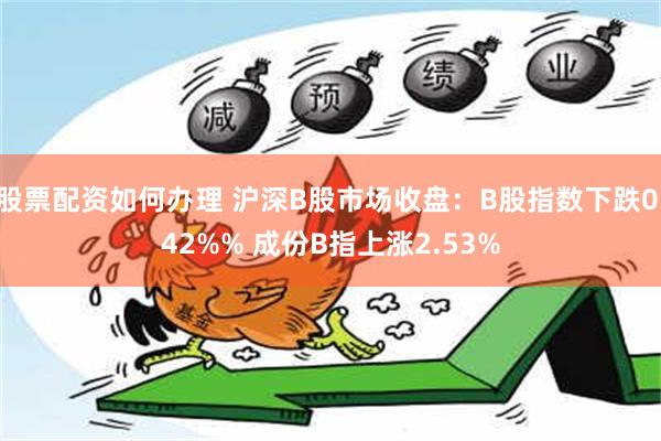 股票配资如何办理 沪深B股市场收盘：B股指数下跌0.42%% 成份B指上涨2.53%